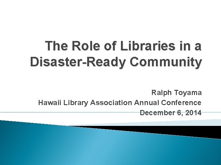 The Role of Libraries in a Disaster-Ready Community Ralph Toyama Hawaii Library Association Annual