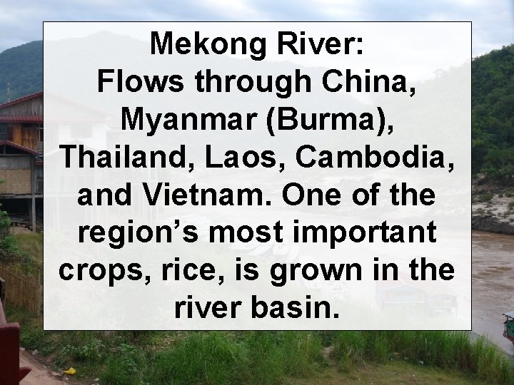 Mekong River: Flows through China, Myanmar (Burma), Thailand, Laos, Cambodia, and Vietnam. One of