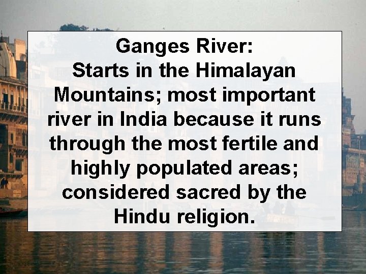 Ganges River: Starts in the Himalayan Mountains; most important river in India because it