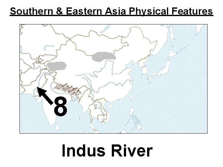 Southern & Eastern Asia Physical Features 8 Indus River 