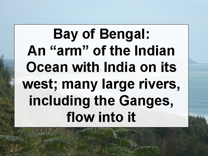 Bay of Bengal: An “arm” of the Indian Ocean with India on its west;