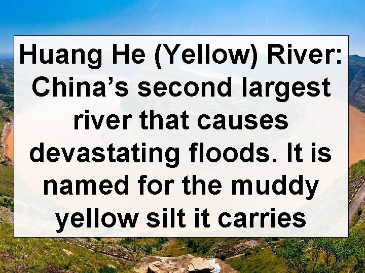 Huang He (Yellow) River: China’s second largest river that causes devastating floods. It is