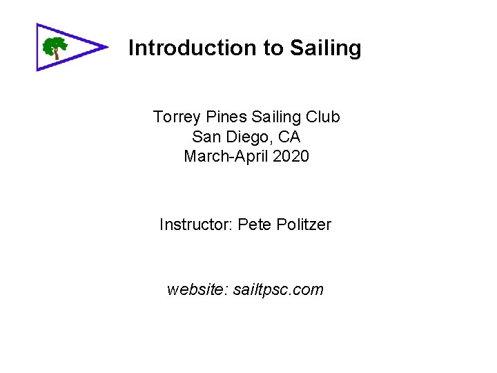 Introduction to Sailing Torrey Pines Sailing Club San Diego, CA March-April 2020 Instructor: Pete