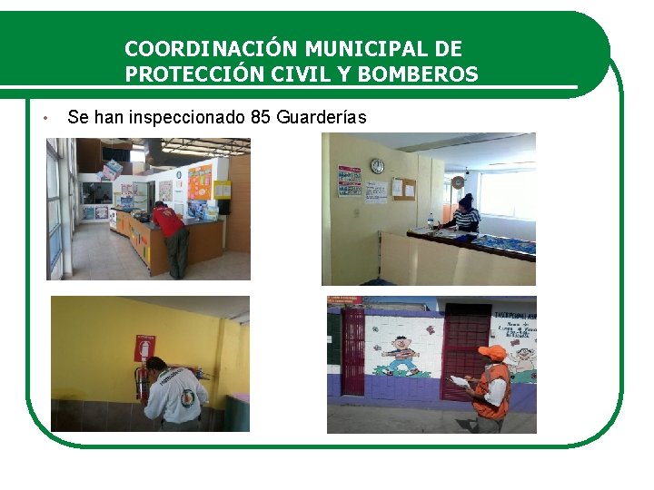 COORDINACIÓN MUNICIPAL DE PROTECCIÓN CIVIL Y BOMBEROS • Se han inspeccionado 85 Guarderías 