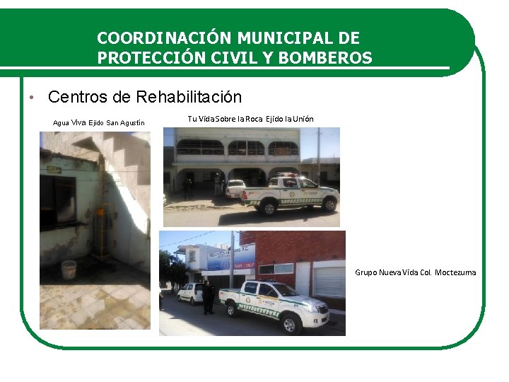 COORDINACIÓN MUNICIPAL DE PROTECCIÓN CIVIL Y BOMBEROS • Centros de Rehabilitación Agua Viva Ejido