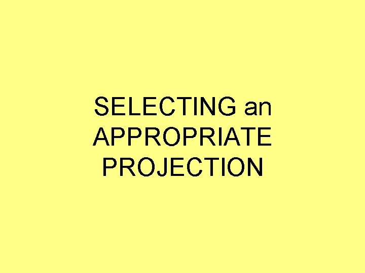 SELECTING an APPROPRIATE PROJECTION 
