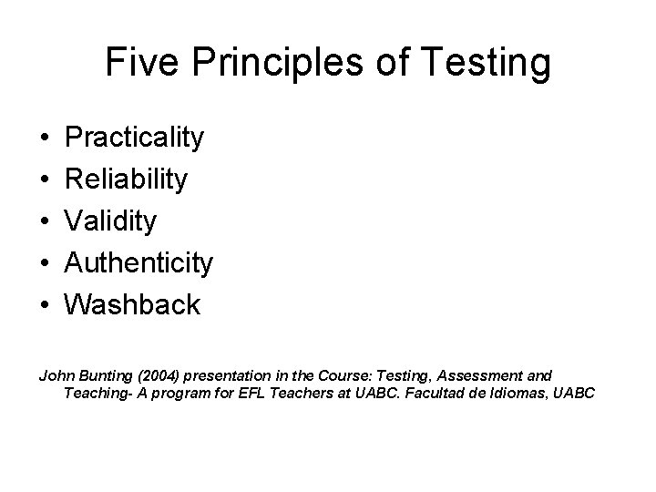 Five Principles of Testing • • • Practicality Reliability Validity Authenticity Washback John Bunting