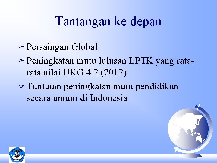 Tantangan ke depan F Persaingan Global F Peningkatan mutu lulusan LPTK yang rata nilai