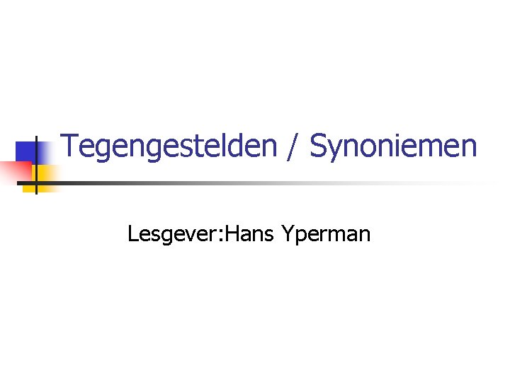 Tegengestelden / Synoniemen Lesgever: Hans Yperman 