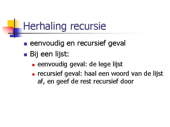 Herhaling recursie n n eenvoudig en recursief geval Bij een lijst: n n eenvoudig