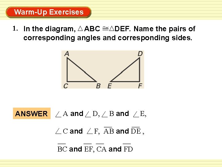 Warm-Up Exercises 1. In the diagram, ABC DEF. Name the pairs of corresponding angles