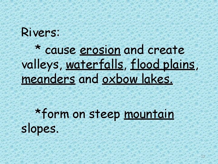 Rivers: * cause erosion and create valleys, waterfalls, flood plains, meanders and oxbow lakes.