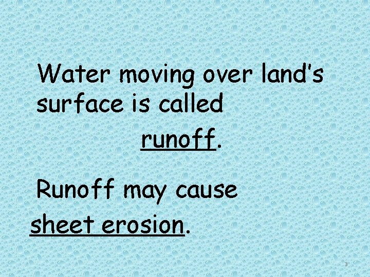 Water moving over land’s surface is called runoff. Runoff may cause sheet erosion. 3