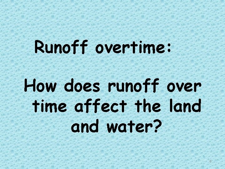 Runoff overtime: How does runoff over time affect the land water? 6 