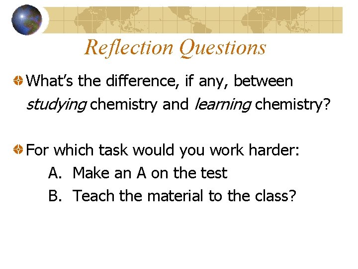 Reflection Questions What’s the difference, if any, between studying chemistry and learning chemistry? For