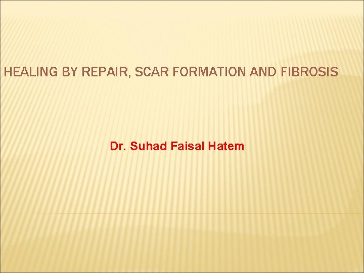 HEALING BY REPAIR, SCAR FORMATION AND FIBROSIS Dr. Suhad Faisal Hatem 