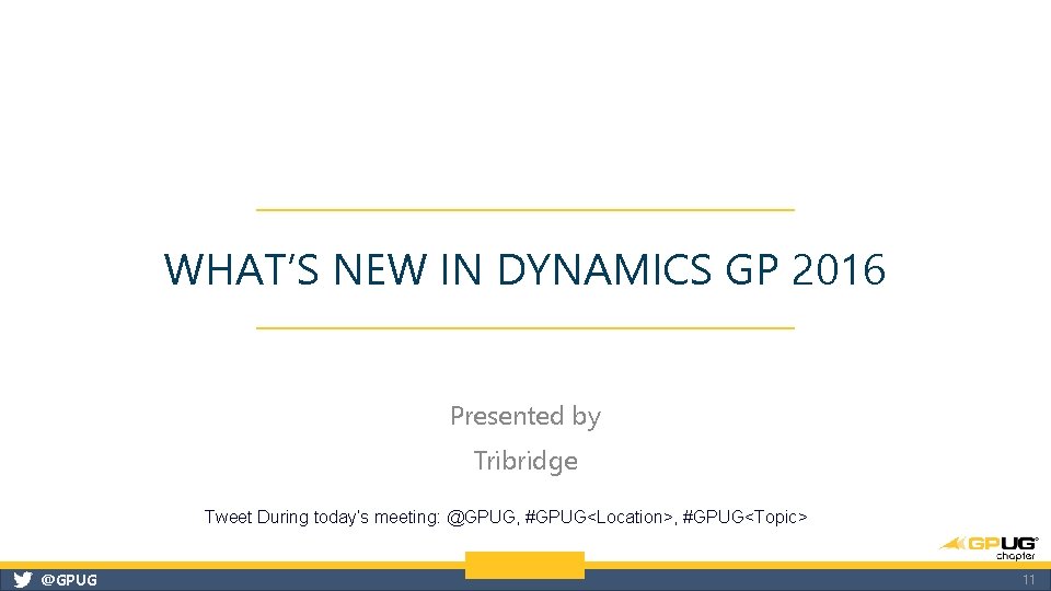 WHAT’S NEW IN DYNAMICS GP 2016 Presented by Tribridge Tweet During today’s meeting: @GPUG,