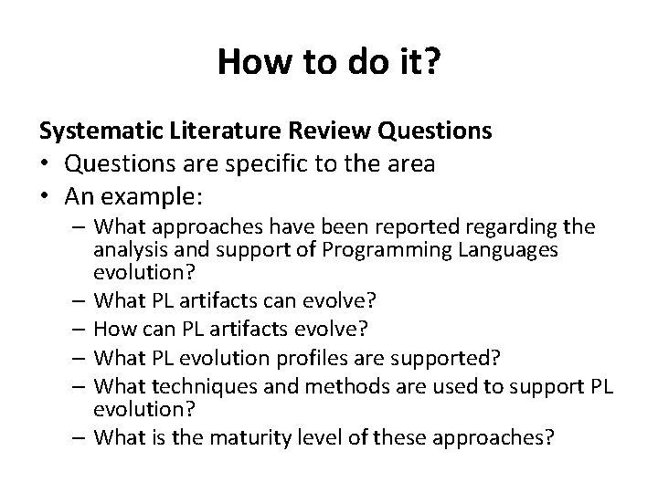 How to do it? Systematic Literature Review Questions • Questions are specific to the