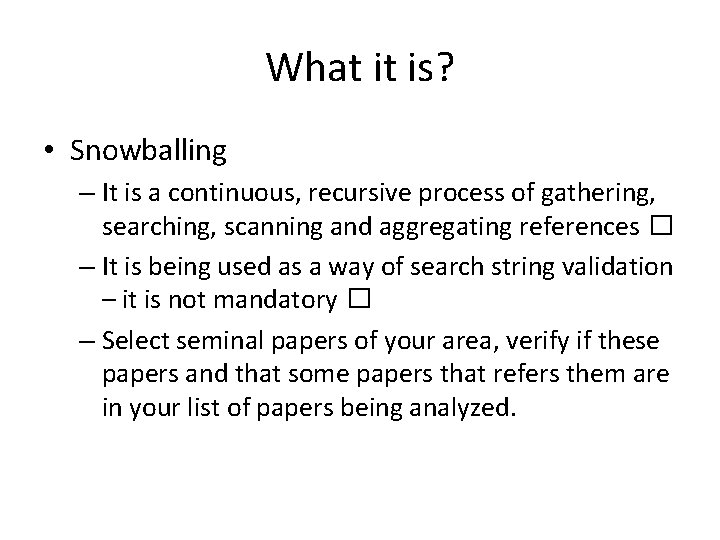 What it is? • Snowballing – It is a continuous, recursive process of gathering,