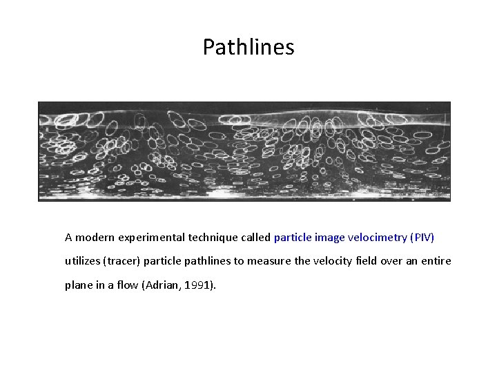 Pathlines A modern experimental technique called particle image velocimetry (PIV) utilizes (tracer) particle pathlines