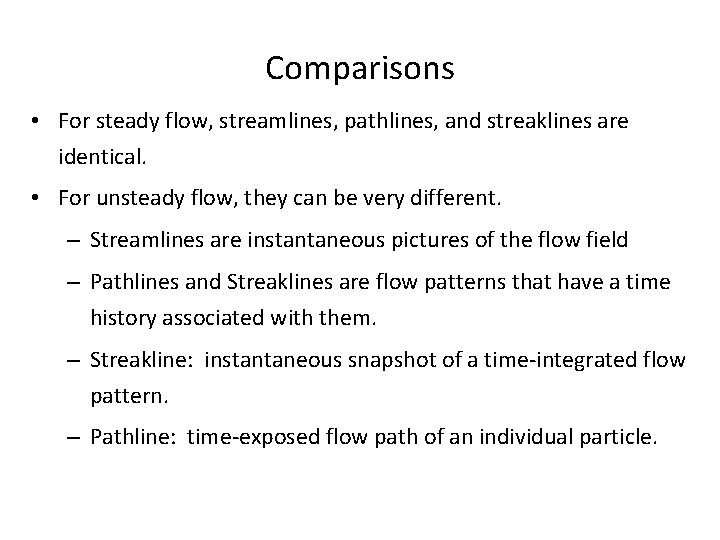 Comparisons • For steady flow, streamlines, pathlines, and streaklines are identical. • For unsteady
