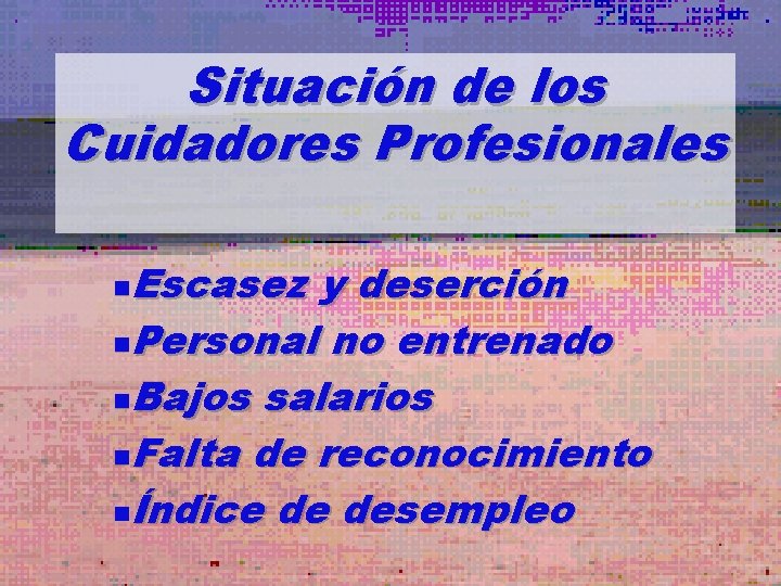 Situación de los Cuidadores Profesionales Escasez y deserción n. Personal no entrenado n. Bajos