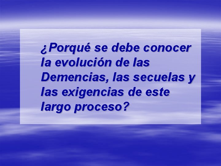 ¿Porqué se debe conocer la evolución de las Demencias, las secuelas y las exigencias