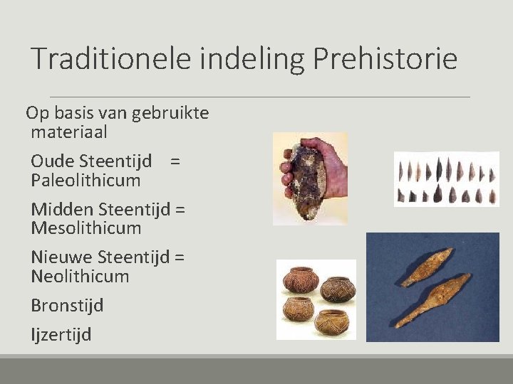 Traditionele indeling Prehistorie Op basis van gebruikte materiaal Oude Steentijd = Paleolithicum Midden Steentijd