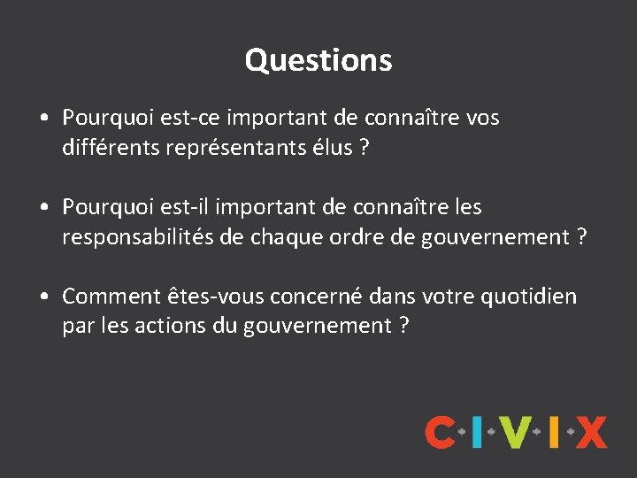 Questions • Pourquoi est-ce important de connaître vos différents représentants élus ? • Pourquoi