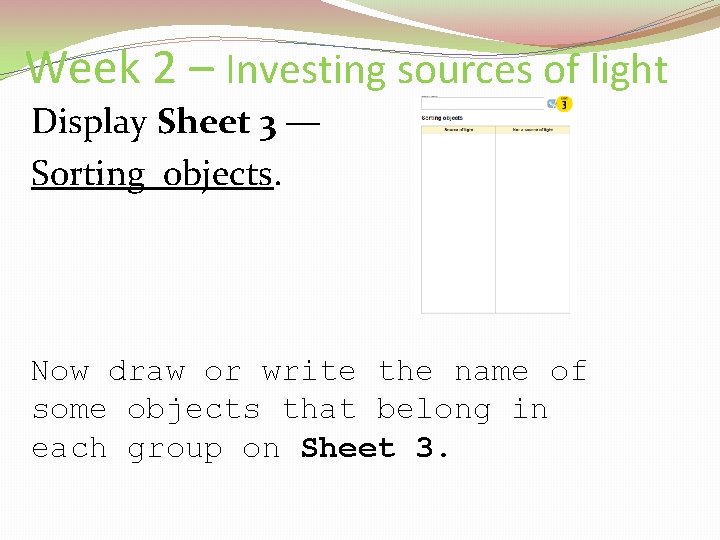 Week 2 – Investing sources of light Display Sheet 3 — Sorting objects. Now