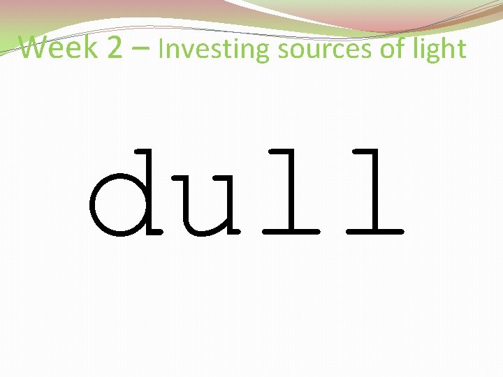 Week 2 – Investing sources of light dull 