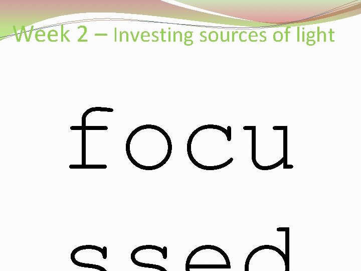 Week 2 – Investing sources of light focu 
