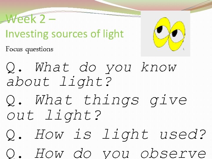 Week 2 – Investing sources of light Focus questions Q. What do you know