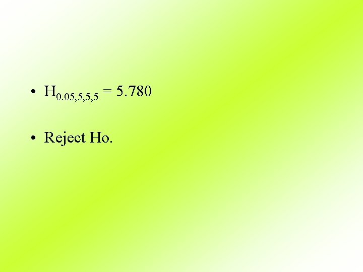  • H 0. 05, 5, 5, 5 = 5. 780 • Reject Ho.
