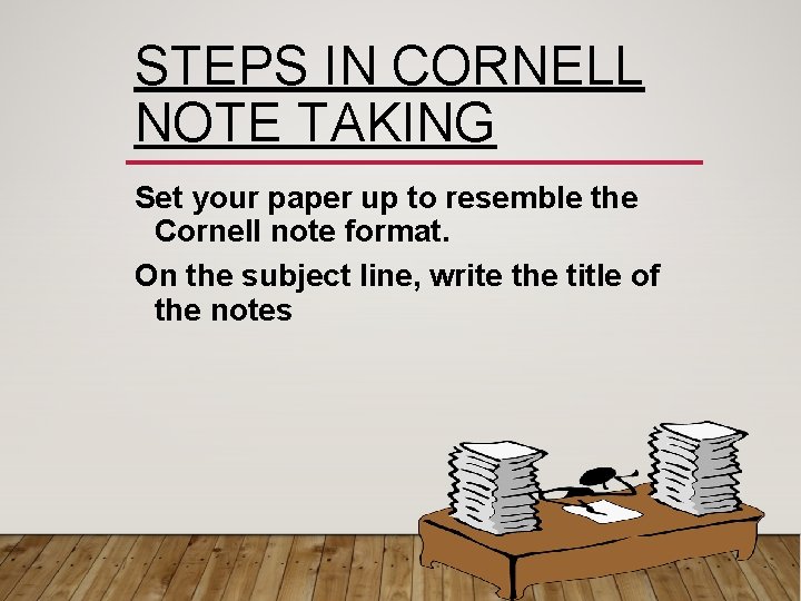 STEPS IN CORNELL NOTE TAKING Set your paper up to resemble the Cornell note
