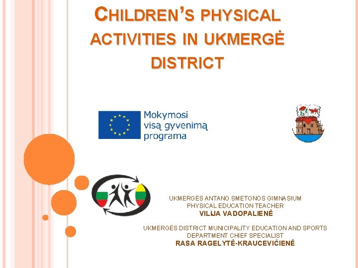 CHILDREN’S PHYSICAL ACTIVITIES IN UKMERGĖ DISTRICT UKMERGĖS ANTANO SMETONOS GIMNASIUM PHYSICAL EDUCATION TEACHER VILIJA