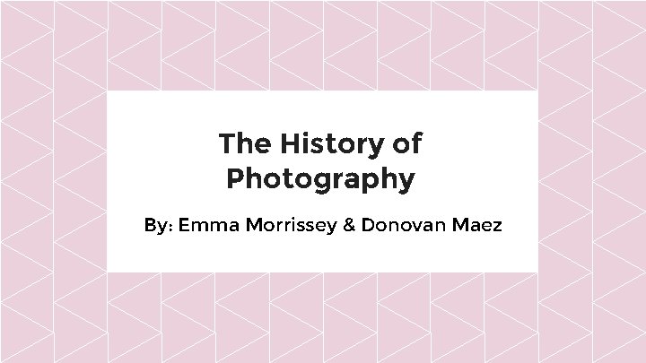 The History of Photography By: Emma Morrissey & Donovan Maez 