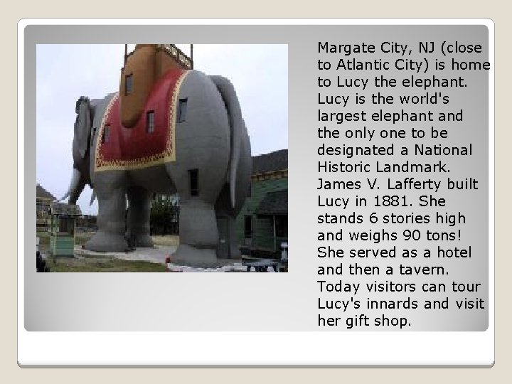 Margate City, NJ (close to Atlantic City) is home to Lucy the elephant. Lucy