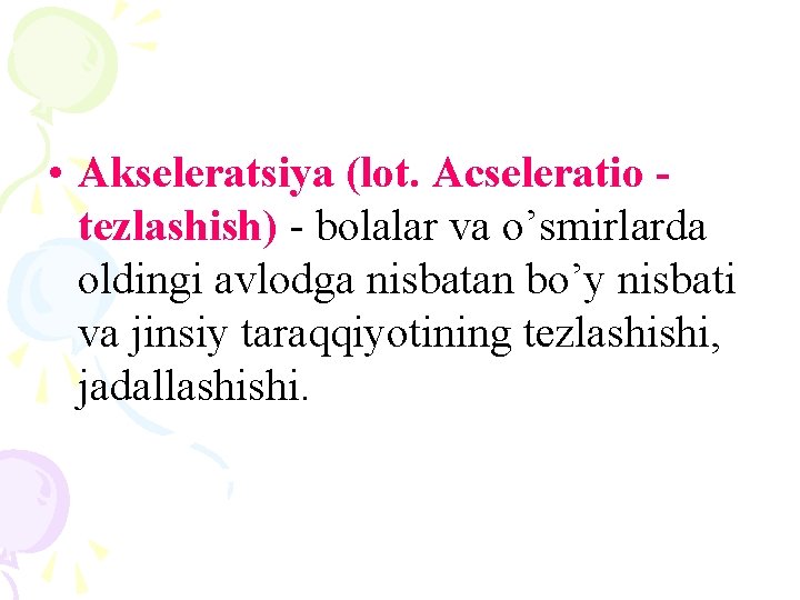  • Akseleratsiya (lot. Acseleratio tezlashish) - bolalar va o’smirlarda oldingi avlodga nisbatan bo’y