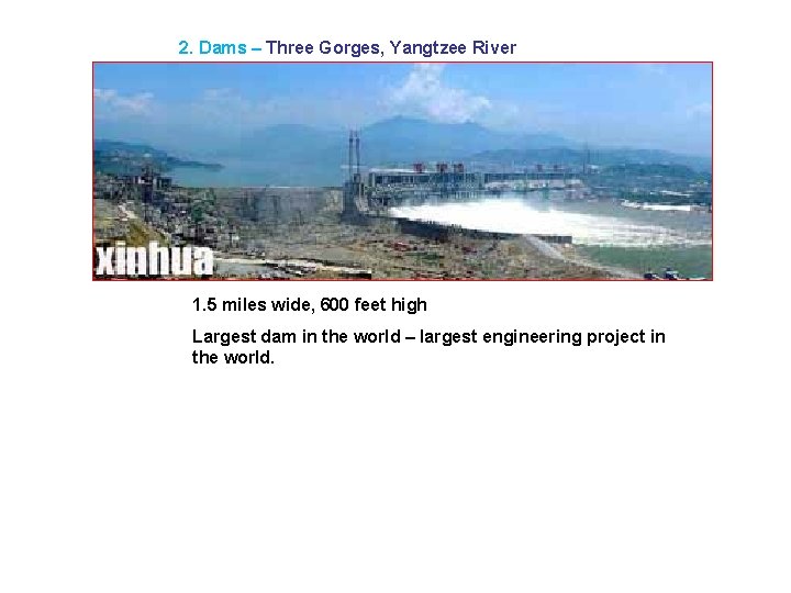 2. Dams – Three Gorges, Yangtzee River 1. 5 miles wide, 600 feet high 2. Dams – Three Gorges, Yangtzee River 1. 5 miles wide, 600 feet high