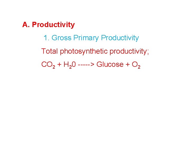 A. Productivity 1. Gross Primary Productivity Total photosynthetic productivity; CO 2 + H 20 A. Productivity 1. Gross Primary Productivity Total photosynthetic productivity; CO 2 + H 20