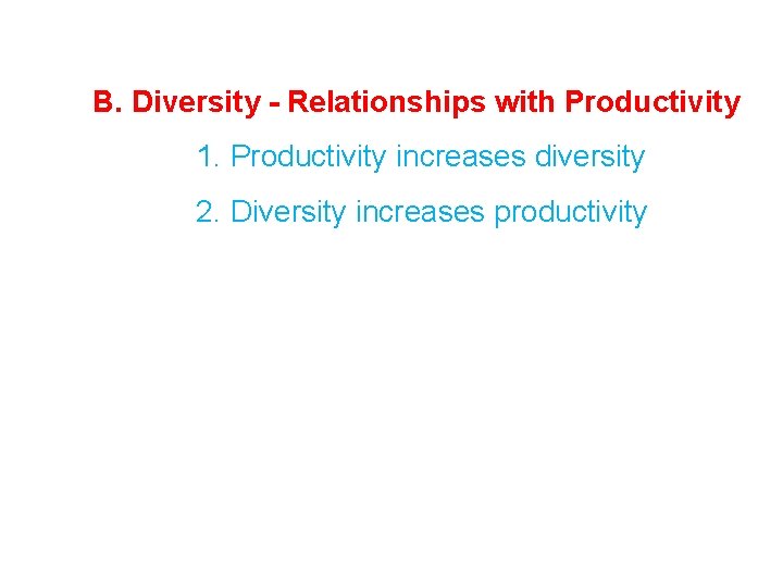 B. Diversity - Relationships with Productivity 1. Productivity increases diversity 2. Diversity increases productivity B. Diversity - Relationships with Productivity 1. Productivity increases diversity 2. Diversity increases productivity