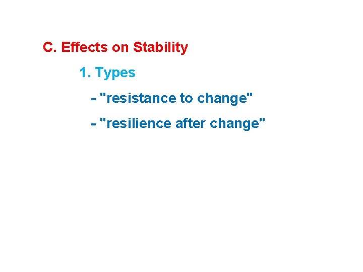 C. Effects on Stability 1. Types - "resistance to change" - "resilience after change" C. Effects on Stability 1. Types - "resistance to change" - "resilience after change"