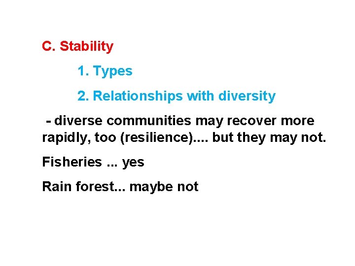 C. Stability 1. Types 2. Relationships with diversity - diverse communities may recover more C. Stability 1. Types 2. Relationships with diversity - diverse communities may recover more