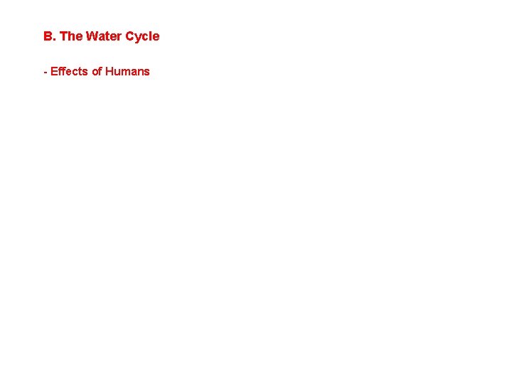 B. The Water Cycle - Effects of Humans B. The Water Cycle - Effects of Humans