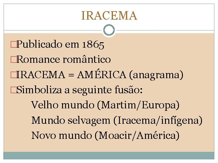 IRACEMA �Publicado em 1865 �Romance romântico �IRACEMA = AMÉRICA (anagrama) �Simboliza a seguinte fusão: