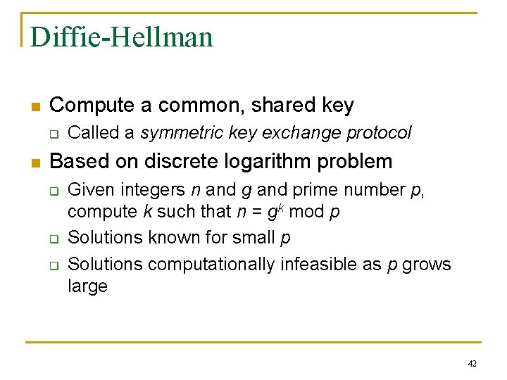 Diffie-Hellman n Compute a common, shared key q n Called a symmetric key exchange