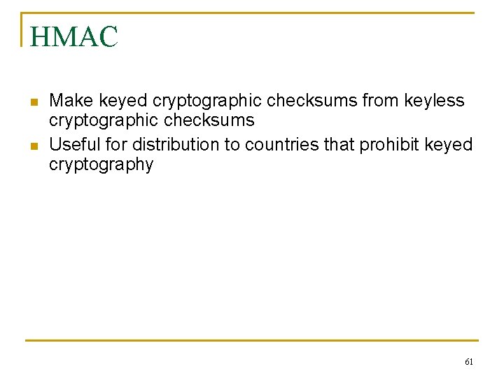 HMAC n n Make keyed cryptographic checksums from keyless cryptographic checksums Useful for distribution