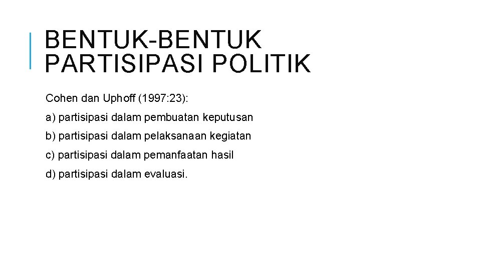 BENTUK-BENTUK PARTISIPASI POLITIK Cohen dan Uphoff (1997: 23): a) partisipasi dalam pembuatan keputusan b)