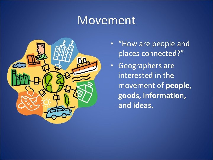 Movement • “How are people and places connected? ” • Geographers are interested in